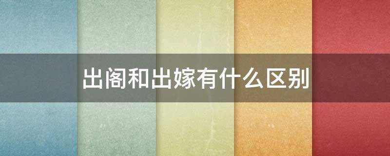 出阁和出嫁有什么区别（出嫁与出阁是一个意思吗?）