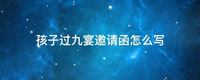 孩子过九宴邀请函怎么写 孩子过九宴邀请函怎么写