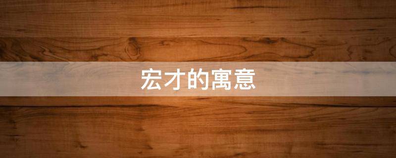 宏才的寓意 宏发的寓意