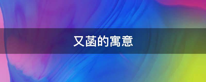 又菡的寓意（又菡的含义）