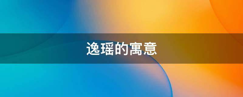 逸瑶的寓意（瑶逸是什么意思）