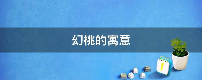 幻桃的寓意 桃的意象及其象征意义