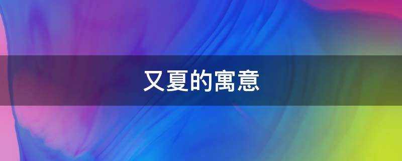 又夏的寓意（夏夏的寓意）