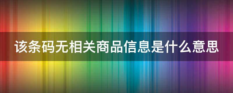 该条码无相关商品信息是什么意思 该条码无产品信息
