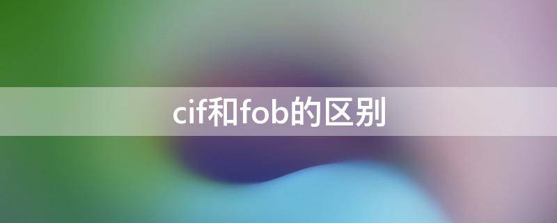 cif和fob的区别 cif和fob的区别 英文比较