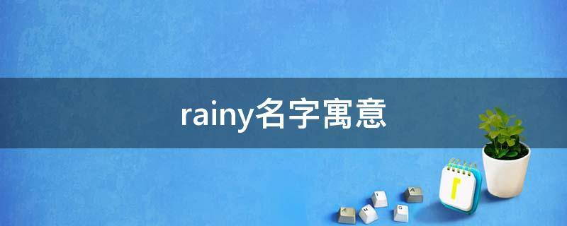 rainy名字寓意（rainy英文名寓意）