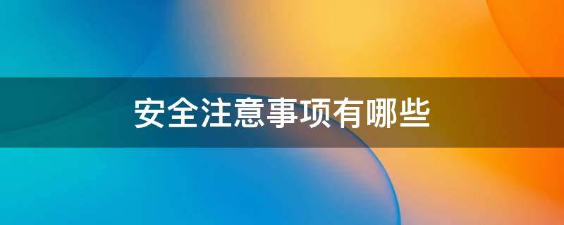 安全注意事项有哪些 安全注意事项有哪些 安全知识
