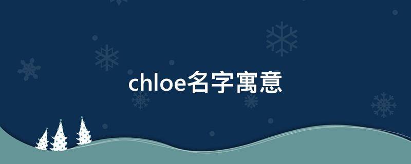 chloe名字寓意（chloe名字寓意英文）