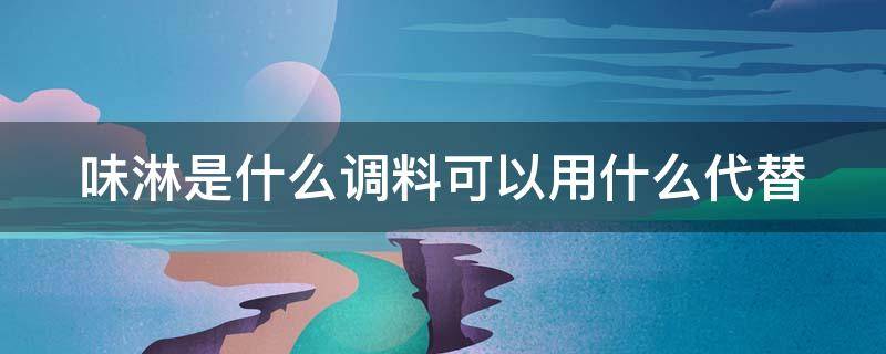 味淋是什么调料可以用什么代替 味淋怎么代替