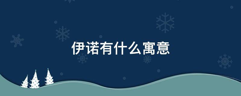 伊诺有什么寓意（诺伊名字的寓意是什么）