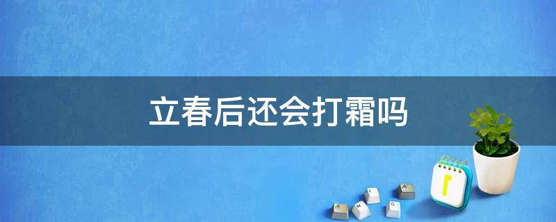 立春后还会打霜吗（立春后还有霜冻吗）