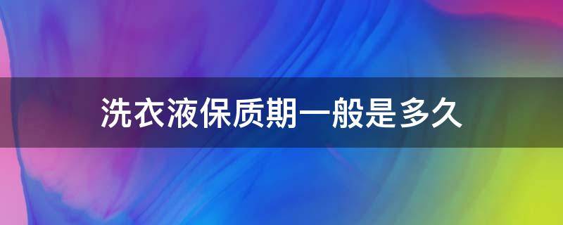 洗衣液保质期一般是多久 立白洗衣液保质期一般是多久
