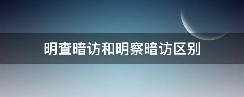 明查暗访和明察暗访区别（明查暗访和明察暗访区别纪检）