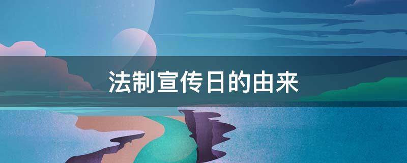 法制宣传日的由来 法制宣传日的由来简单