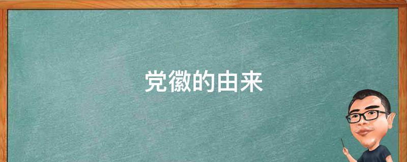 党徽的由来 党徽的由来30字