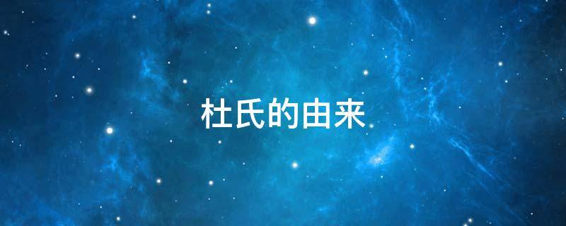 杜氏的由来 杜氏的由来简介