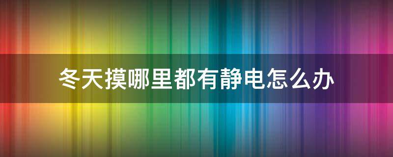 冬天摸哪里都有静电怎么办 冬天碰哪里都有静电怎么回事