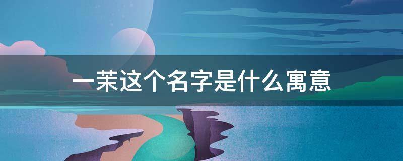 一茉这个名字是什么寓意 茉一名字怎么样