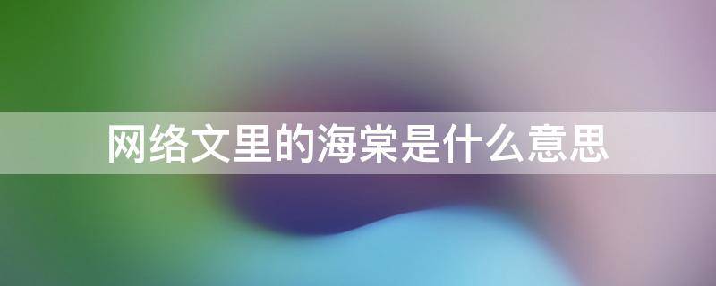 网络文里的海棠是什么意思（网络上的海棠是什么意思）