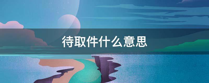待取件什么意思 一直待取件什么意思