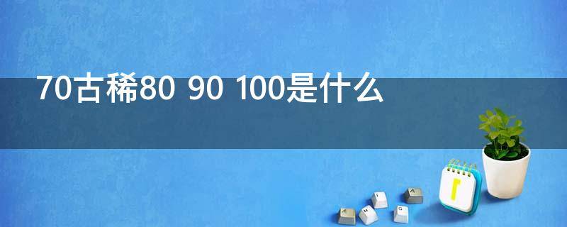 70古稀80（70古稀80 90 100是什么）