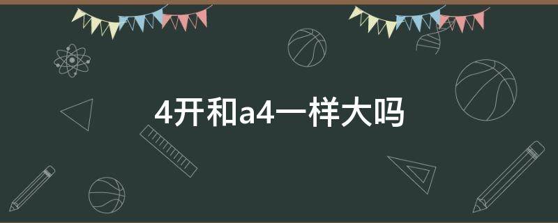 4开和a4一样大吗 四开纸和8开纸哪个大