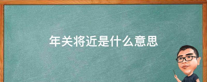 年关将近是什么意思 临近年关的意思
