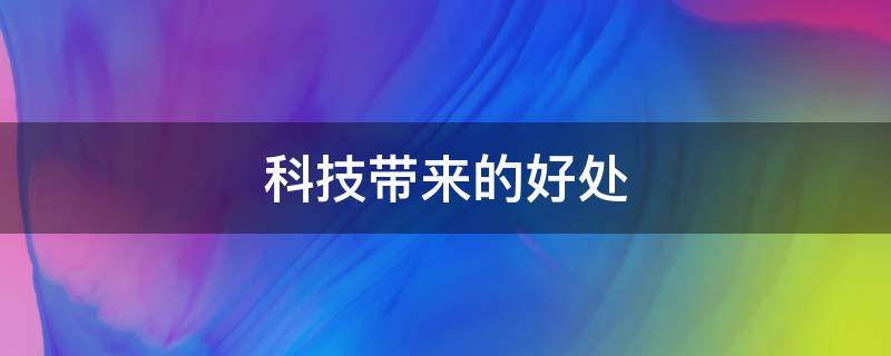 科技带来的好处（科技带来的好处英语作文）