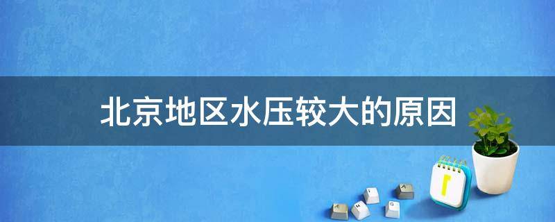 北京地区水压较大的原因（北京 水压）