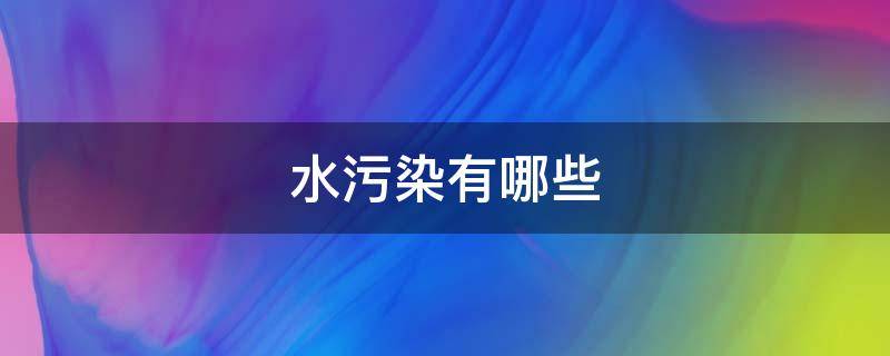 水污染有哪些（水污染有哪些方面）