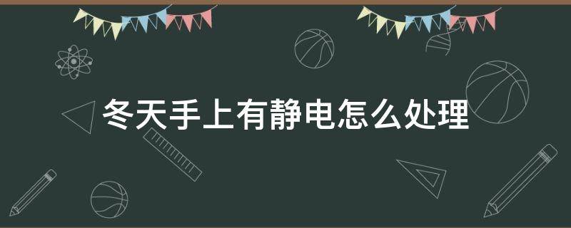 冬天手上有静电怎么处理 冬天手上有静电是怎么回事
