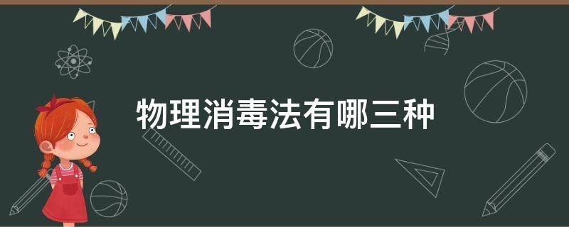 物理消毒法有哪三种 物理消毒法有哪三种方法