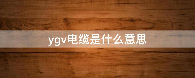 ygv电缆是什么意思 zrygv电缆是什么意思