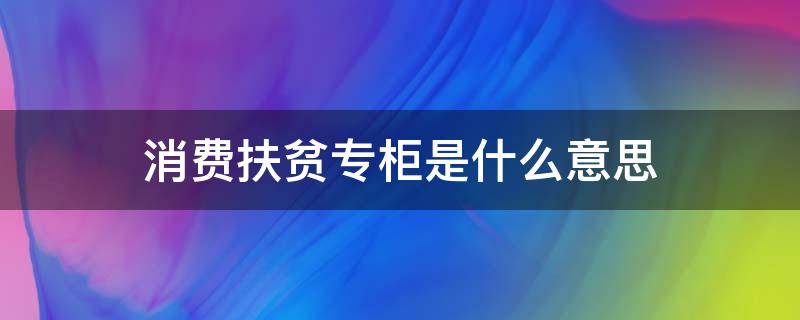 消费扶贫专柜是什么意思（消费扶贫专柜赚钱吗）