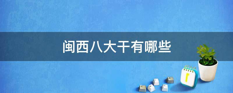 闽西八大干有哪些（闽西八大干有哪些?）