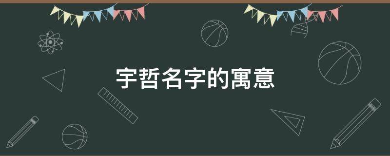 宇哲名字的寓意（宇哲名字的寓意男孩）