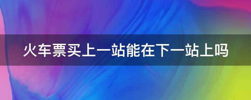 火车票买上一站能在下一站上吗 候补购票太坑了