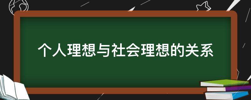 个人理想与社会理想的关系 个人理想与社会理想的关系反映了