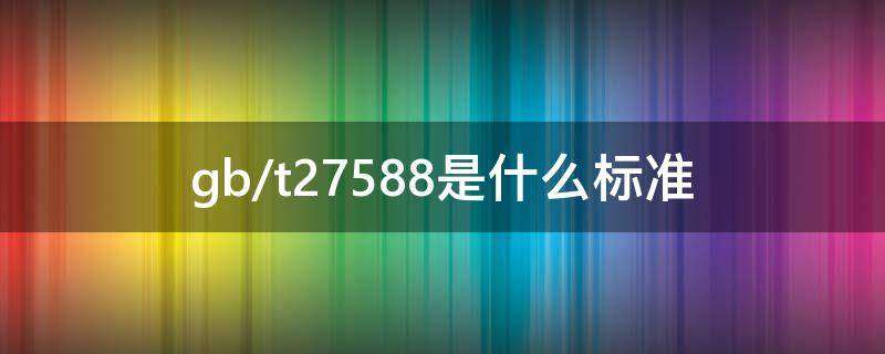 gb/t27588是什么标准（gb-t27588）