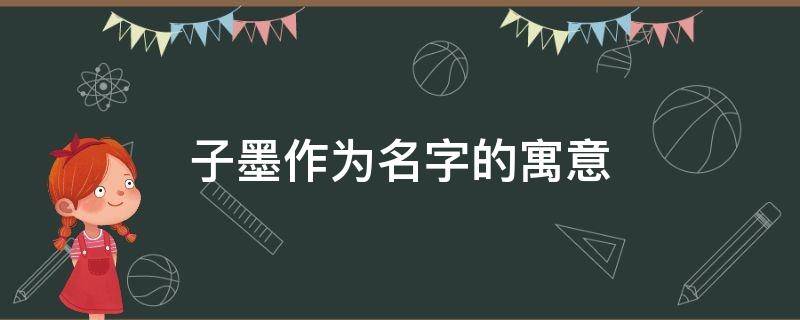 子墨作为名字的寓意 墨字取名一般人用不起