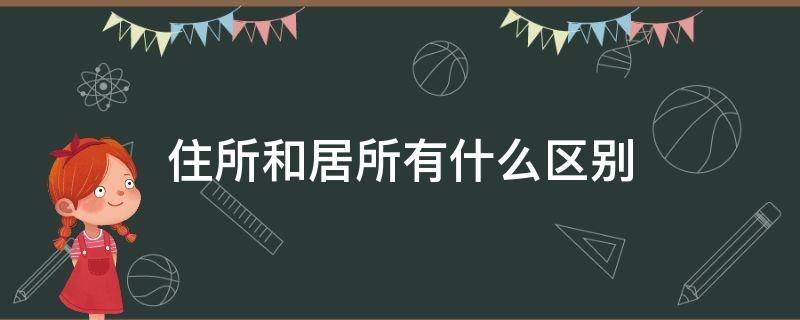 住所和居所有什么区别 住所和居所有什么区别图片