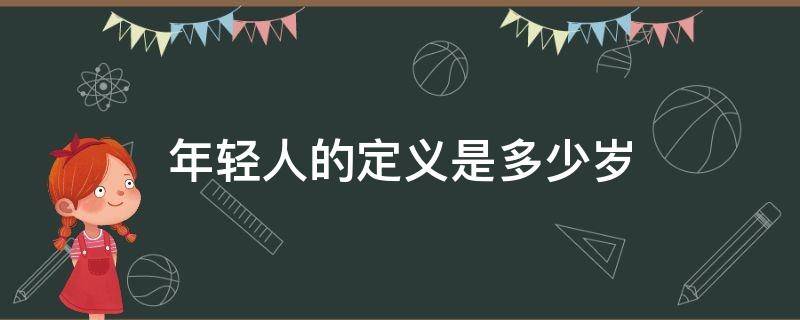 年轻人的定义是多少岁 年轻人指的是多大年龄
