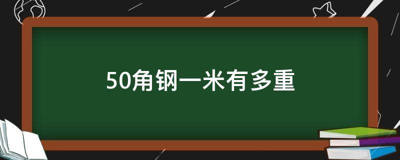 50角钢一米有多重（5x5角钢一米多重）