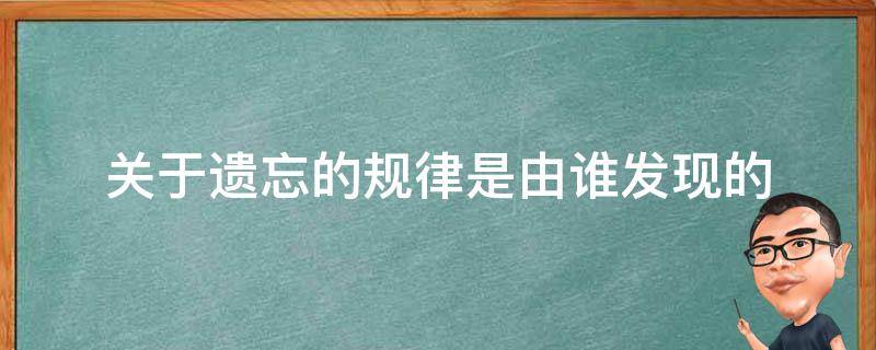 关于遗忘的规律是由谁发现的（关于遗忘的规律是由谁发现的作文）
