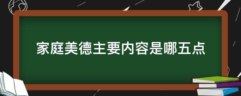 家庭美德主要内容是哪五点（家庭美德主要内容包括哪几个方面）
