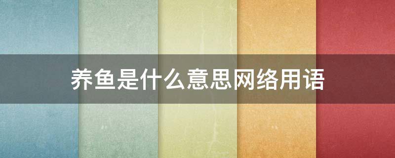 养鱼是什么意思网络用语（鱼塘养鱼是什么意思网络用语）
