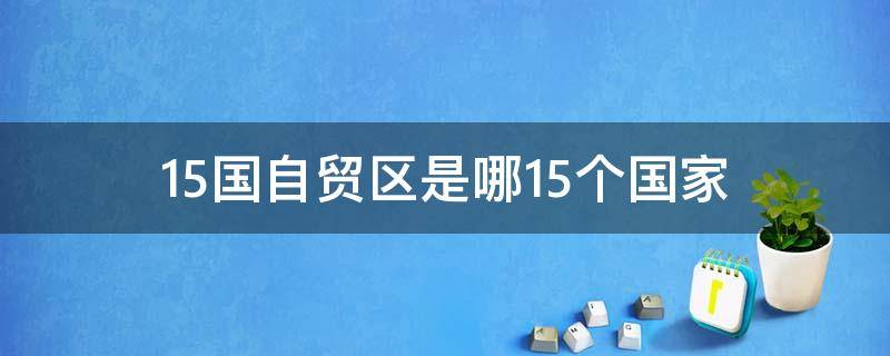 15国自贸区是哪15个国家（15国自贸区在哪里）