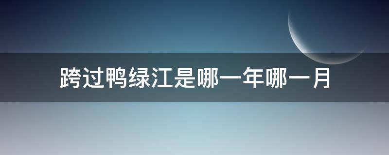 跨过鸭绿江是哪一年哪一月 跨过鸭绿江是什么地方