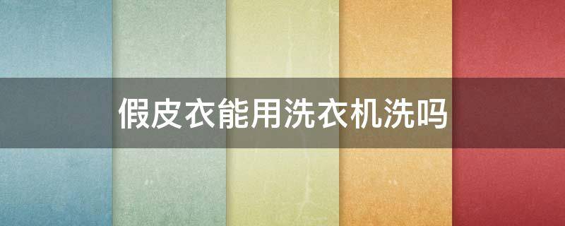 假皮衣能用洗衣机洗吗 假皮衣能用洗衣机洗吗