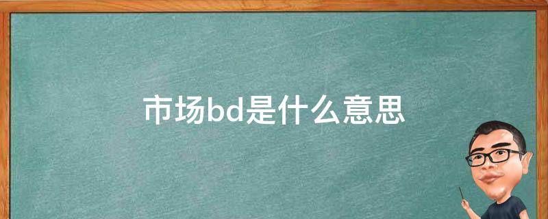 市场bd是什么意思 市场bd是啥意思